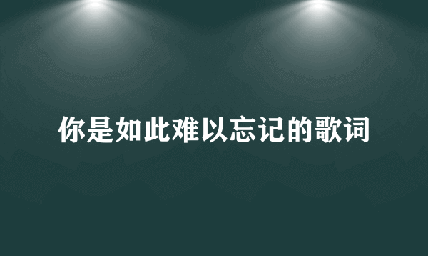 你是如此难以忘记的歌词