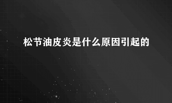 松节油皮炎是什么原因引起的