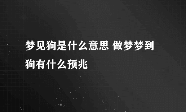 梦见狗是什么意思 做梦梦到狗有什么预兆