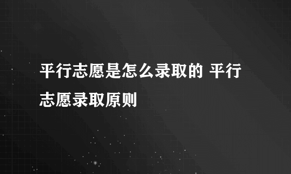 平行志愿是怎么录取的 平行志愿录取原则