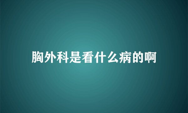 胸外科是看什么病的啊