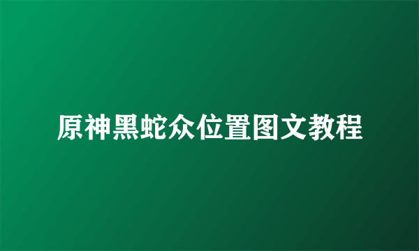 原神黑蛇众位置图文教程