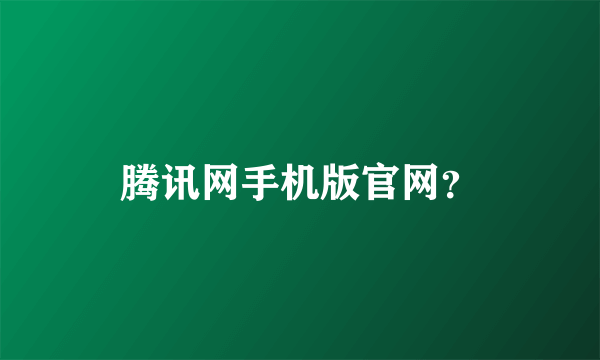 腾讯网手机版官网？