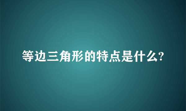 等边三角形的特点是什么?