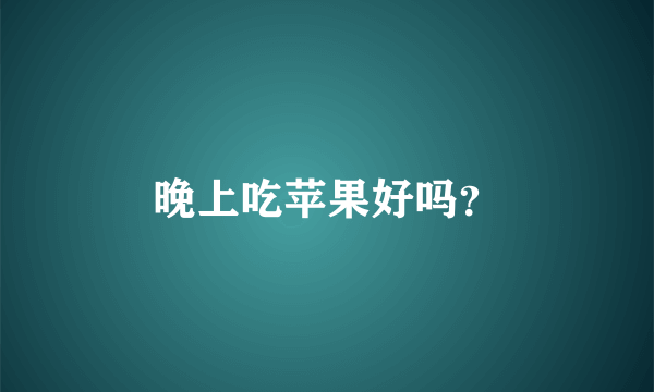 晚上吃苹果好吗？