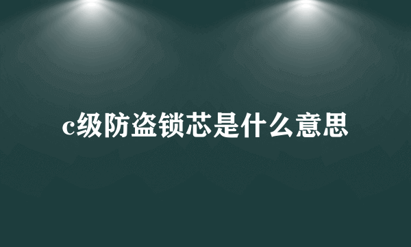 c级防盗锁芯是什么意思