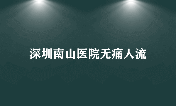 深圳南山医院无痛人流