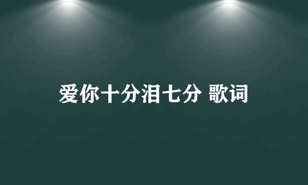 爱你十分泪七分 歌词