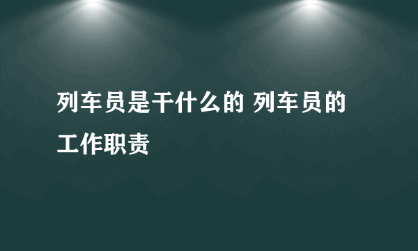 列车员是干什么的 列车员的工作职责