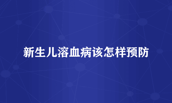 新生儿溶血病该怎样预防