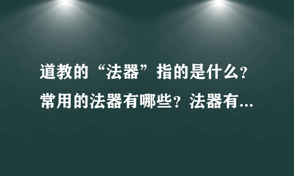 道教的“法器”指的是什么？常用的法器有哪些？法器有什么作用