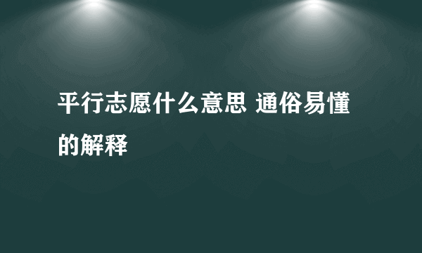 平行志愿什么意思 通俗易懂的解释