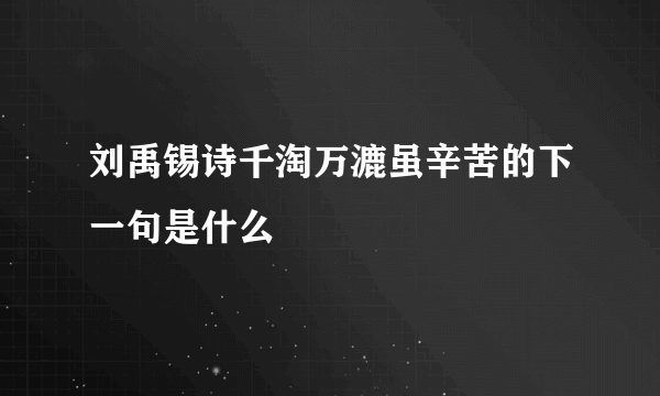 刘禹锡诗千淘万漉虽辛苦的下一句是什么