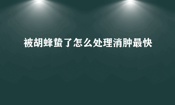 被胡蜂蛰了怎么处理消肿最快