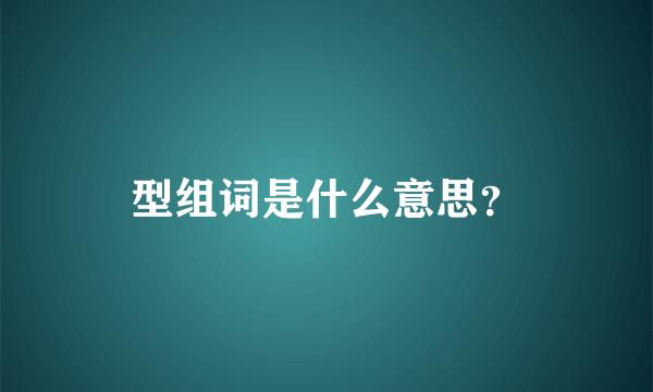 型组词是什么意思？