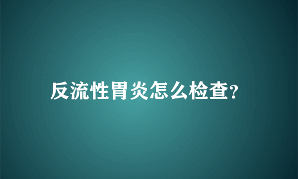 反流性胃炎怎么检查？