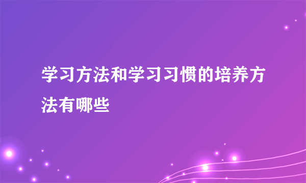 学习方法和学习习惯的培养方法有哪些