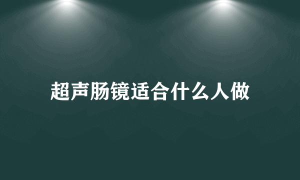 超声肠镜适合什么人做