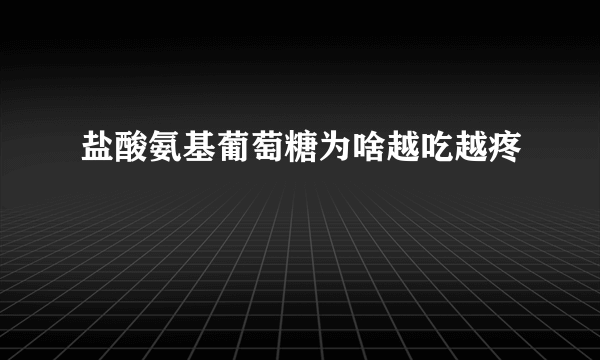 盐酸氨基葡萄糖为啥越吃越疼