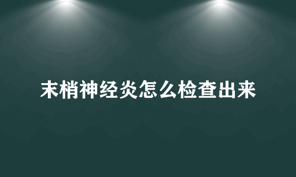 末梢神经炎怎么检查出来