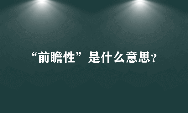 “前瞻性”是什么意思？