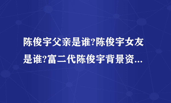 陈俊宇父亲是谁?陈俊宇女友是谁?富二代陈俊宇背景资料及图片(2)