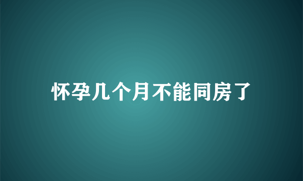 怀孕几个月不能同房了