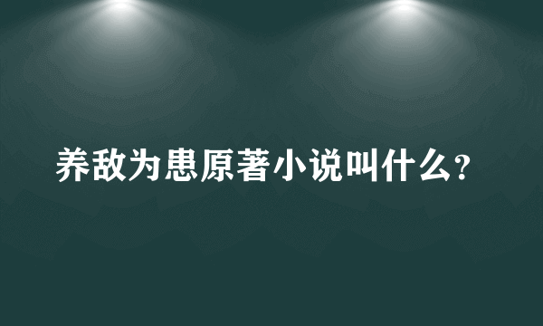 养敌为患原著小说叫什么？