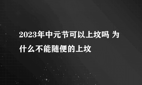 2023年中元节可以上坟吗 为什么不能随便的上坟