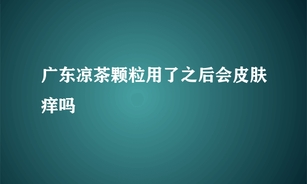 广东凉茶颗粒用了之后会皮肤痒吗