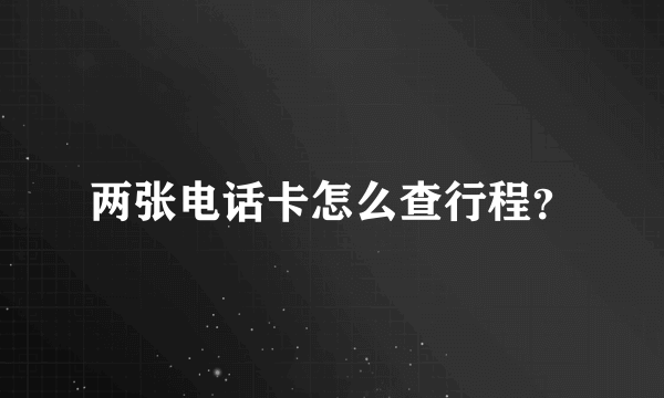 两张电话卡怎么查行程？