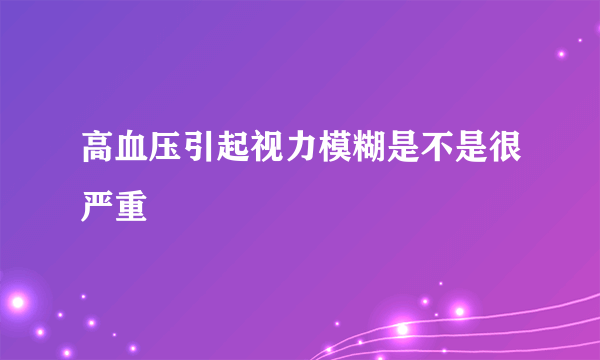 高血压引起视力模糊是不是很严重