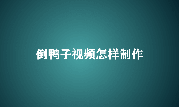 倒鸭子视频怎样制作