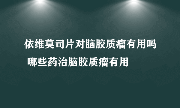 依维莫司片对脑胶质瘤有用吗 哪些药治脑胶质瘤有用