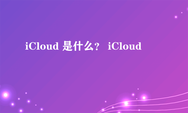 iCloud 是什么？ iCloud