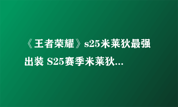 《王者荣耀》s25米莱狄最强出装 S25赛季米莱狄怎么出装最强