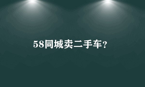 58同城卖二手车？