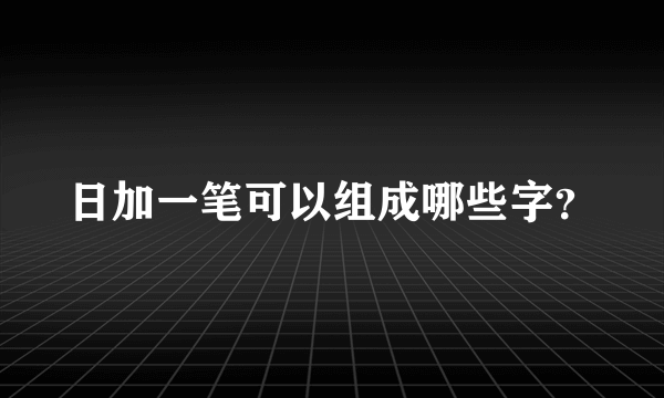 日加一笔可以组成哪些字？