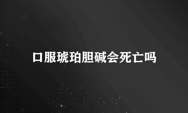 口服琥珀胆碱会死亡吗