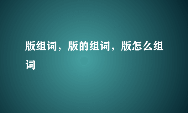 版组词，版的组词，版怎么组词