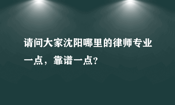 请问大家沈阳哪里的律师专业一点，靠谱一点？