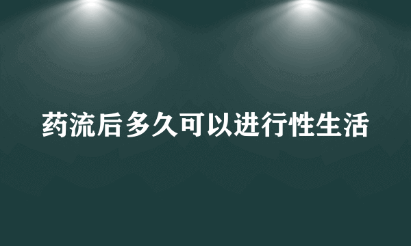 药流后多久可以进行性生活