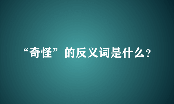 “奇怪”的反义词是什么？