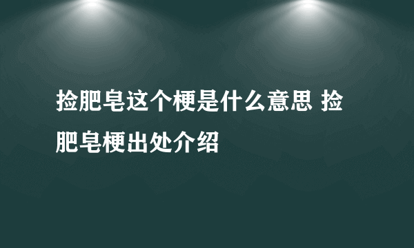 捡肥皂这个梗是什么意思 捡肥皂梗出处介绍