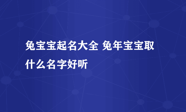 兔宝宝起名大全 兔年宝宝取什么名字好听