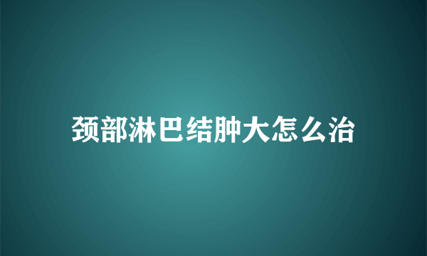 颈部淋巴结肿大怎么治