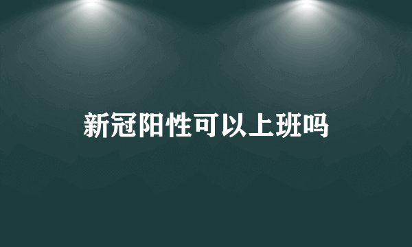 新冠阳性可以上班吗