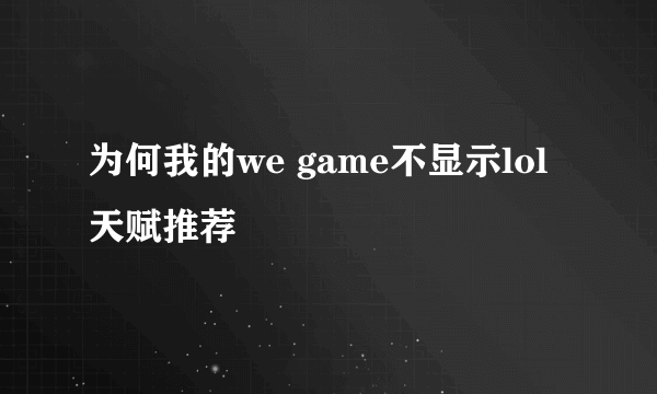 为何我的we game不显示lol天赋推荐