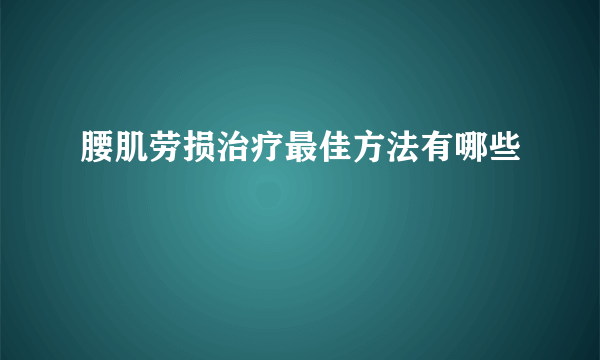 腰肌劳损治疗最佳方法有哪些