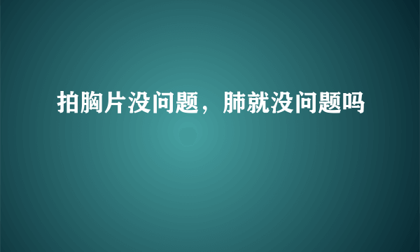 拍胸片没问题，肺就没问题吗